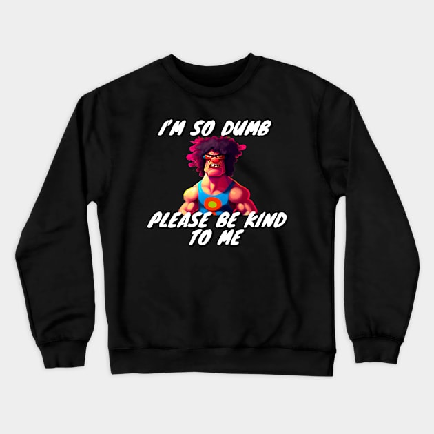 Im So Dumb Please Be Kind To Me Crewneck Sweatshirt by Choc7.YT